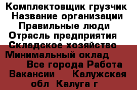 Комплектовщик-грузчик › Название организации ­ Правильные люди › Отрасль предприятия ­ Складское хозяйство › Минимальный оклад ­ 18 000 - Все города Работа » Вакансии   . Калужская обл.,Калуга г.